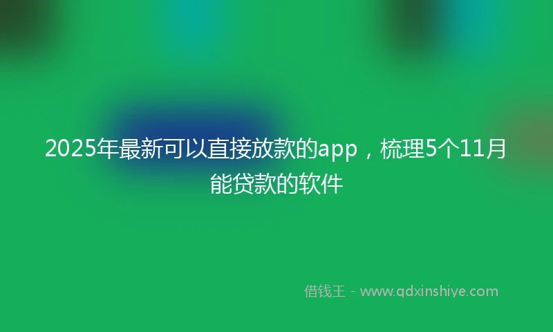 2025年最新可以直接放款的app，梳理5个11月能贷款的软件