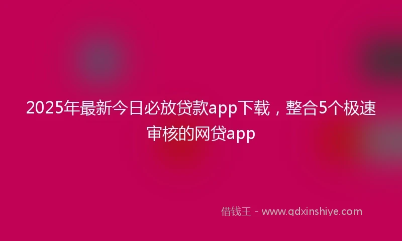 2025年最新今日必放贷款app下载，整合5个极速审核的网贷app