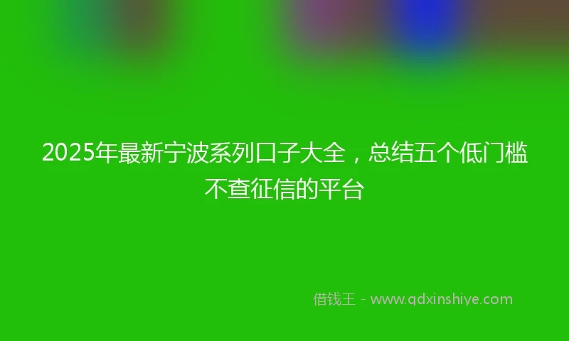 2025年最新宁波系列口子大全，总结五个低门槛不查征信的平台
