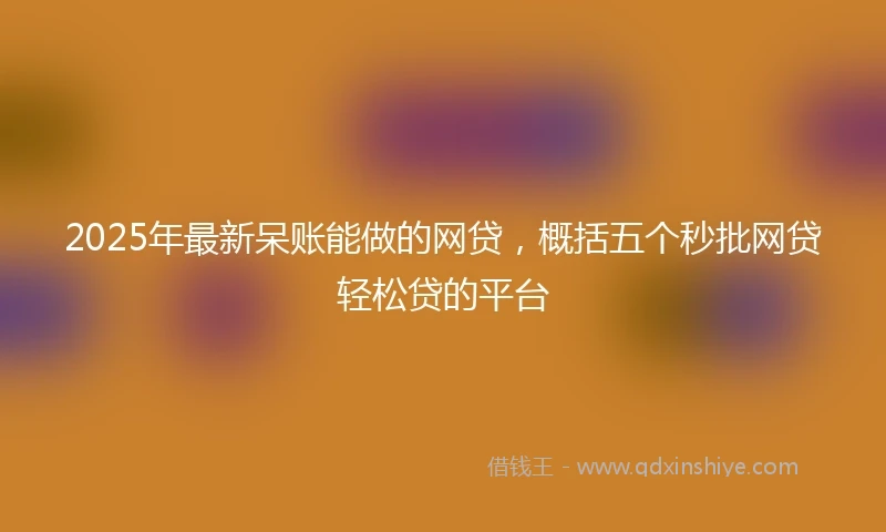 2025年最新呆账能做的网贷，概括五个秒批网贷轻松贷的平台