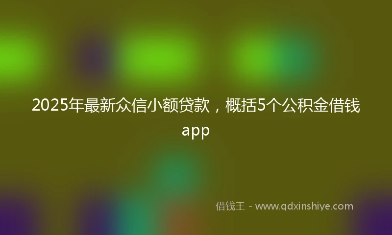 2025年最新众信小额贷款，概括5个公积金借钱app