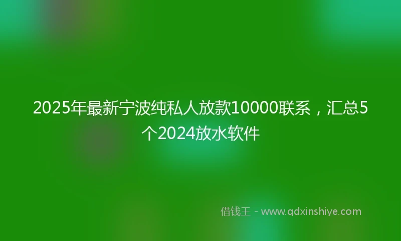 2025年最新宁波纯私人放款10000联系，汇总5个2024放水软件