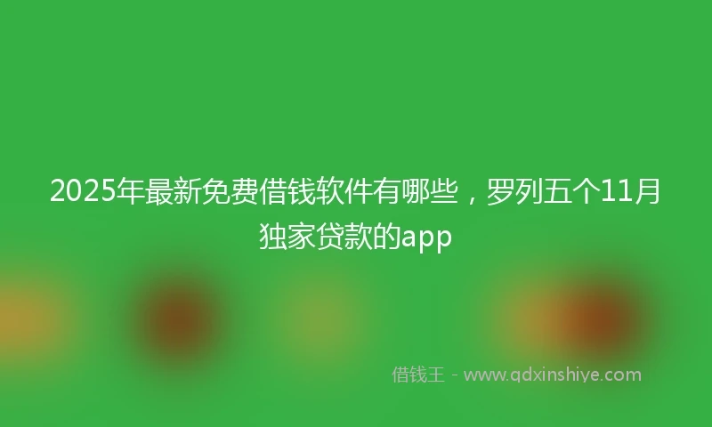 2025年最新免费借钱软件有哪些，罗列五个11月独家贷款的app