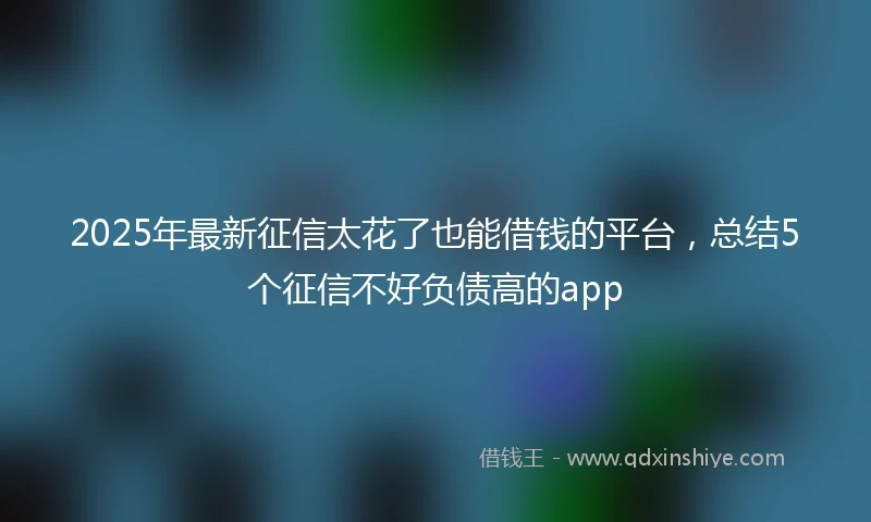 2025年最新征信太花了也能借钱的平台，总结5个征信不好负债高的app