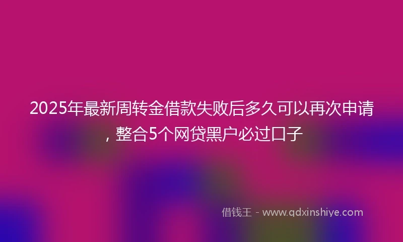 2025年最新周转金借款失败后多久可以再次申请，整合5个网贷黑户必过口子