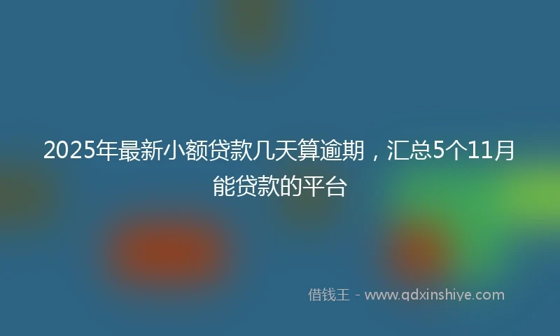 2025年最新小额贷款几天算逾期，汇总5个11月能贷款的平台