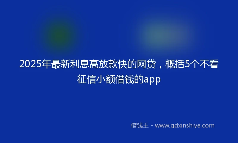 2025年最新利息高放款快的网贷，概括5个不看征信小额借钱的app