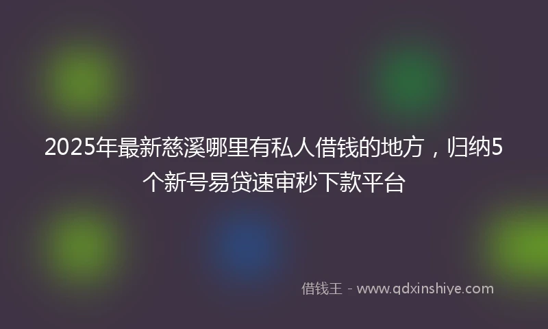2025年最新慈溪哪里有私人借钱的地方，归纳5个新号易贷速审秒下款平台