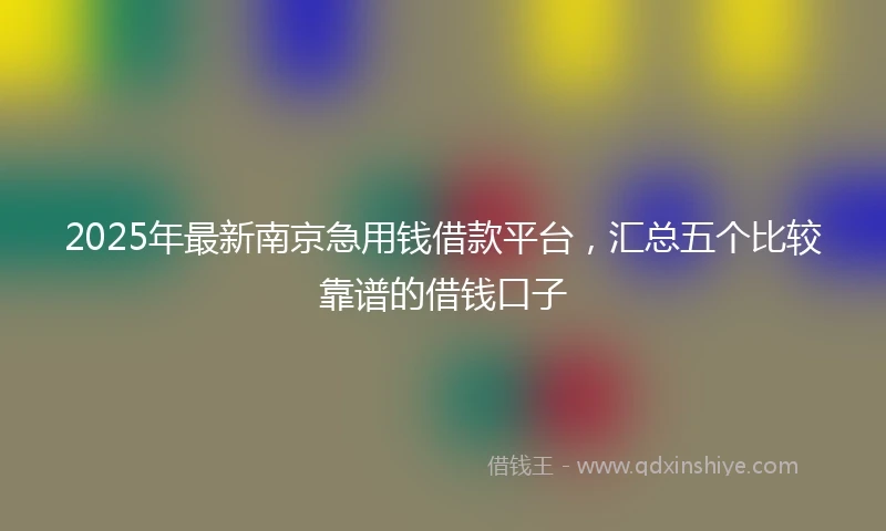 2025年最新南京急用钱借款平台，汇总五个比较靠谱的借钱口子