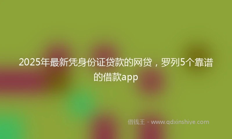 2025年最新凭身份证贷款的网贷，罗列5个靠谱的借款app