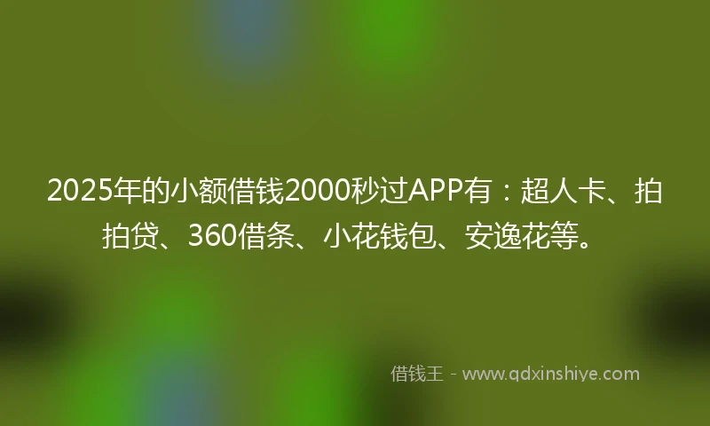 2025年的小额借钱2000秒过APP有：超人卡、拍拍贷、360借条、小花钱包、安逸花等。