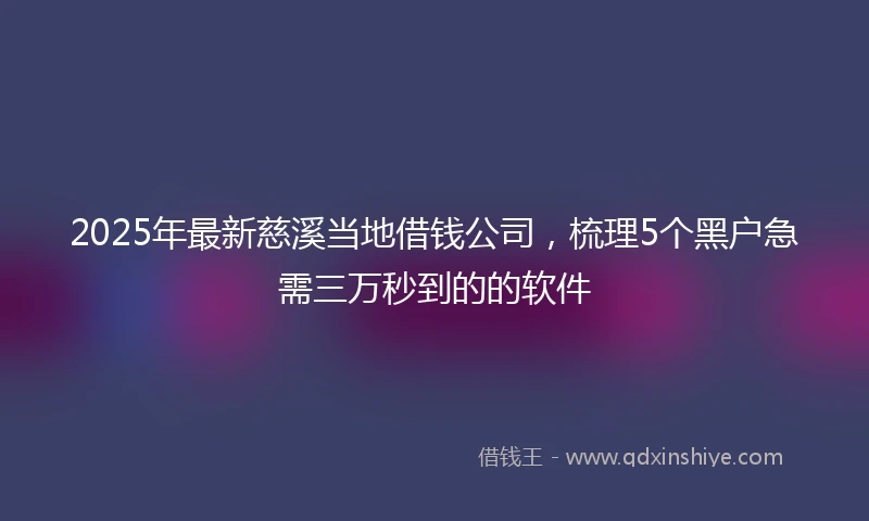 2025年最新慈溪当地借钱公司，梳理5个黑户急需三万秒到的的软件