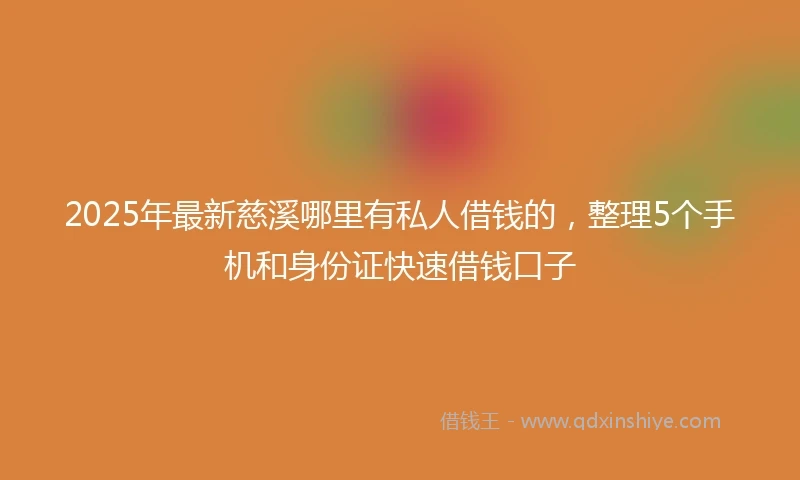 2025年最新慈溪哪里有私人借钱的，整理5个手机和身份证快速借钱口子