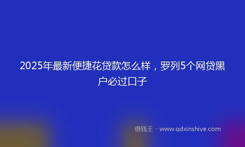 2025年最新便捷花贷款怎么样，罗列5个网贷黑户必过口子