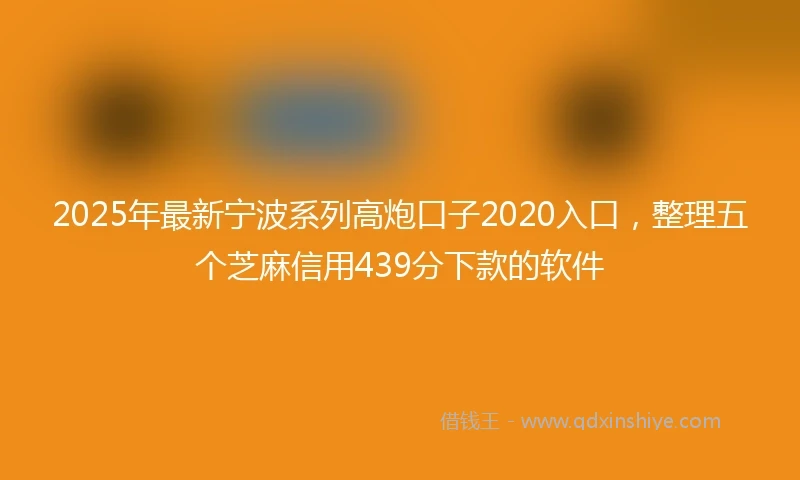 2025年最新宁波系列高炮口子2020入口，整理五个芝麻信用439分下款的软件