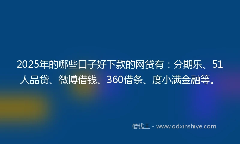 2025年的哪些口子好下款的网贷有：分期乐、51人品贷、微博借钱、360借条、度小满金融等。