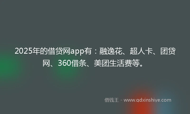 2025年的借贷网app有：融逸花、超人卡、团贷网、360借条、美团生活费等。