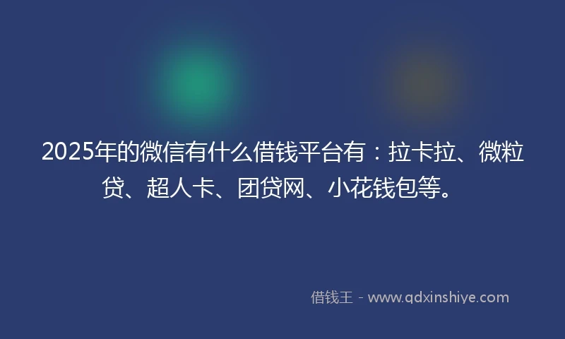 2025年的微信有什么借钱平台有：拉卡拉、微粒贷、超人卡、团贷网、小花钱包等。