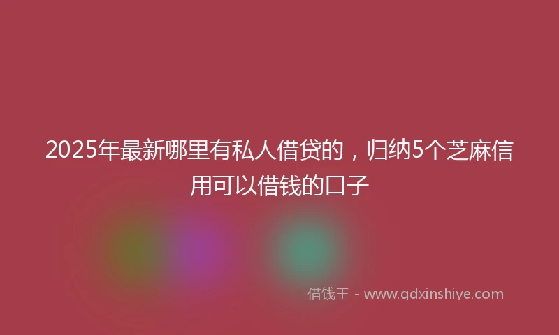 2025年最新哪里有私人借贷的，归纳5个芝麻信用可以借钱的口子