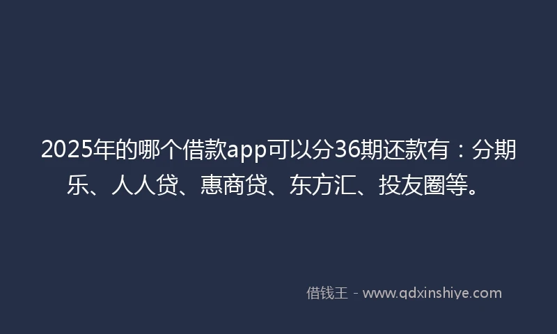 2025年的哪个借款app可以分36期还款有：分期乐、人人贷、惠商贷、东方汇、投友圈等。