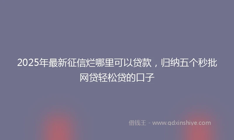 2025年最新征信烂哪里可以贷款，归纳五个秒批网贷轻松贷的口子