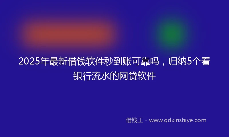 2025年最新借钱软件秒到账可靠吗，归纳5个看银行流水的网贷软件