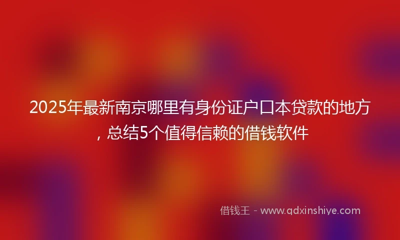 2025年最新南京哪里有身份证户口本贷款的地方，总结5个值得信赖的借钱软件
