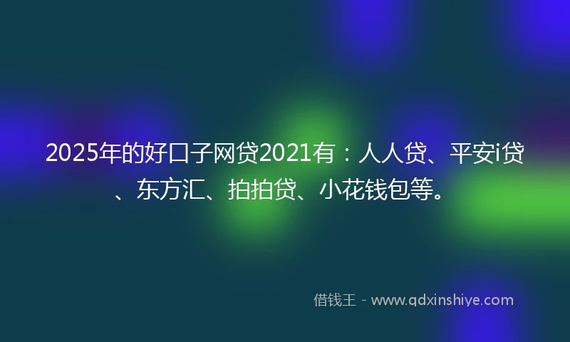 2025年的好口子网贷2021有：人人贷、平安i贷、东方汇、拍拍贷、小花钱包等。