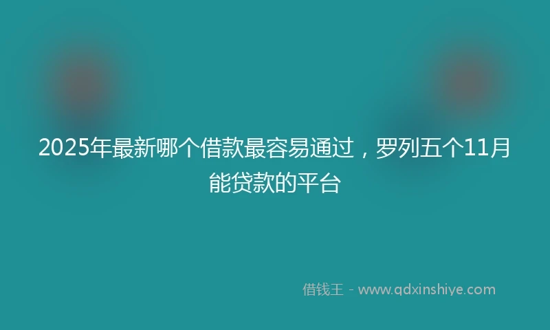 2025年最新哪个借款最容易通过，罗列五个11月能贷款的平台