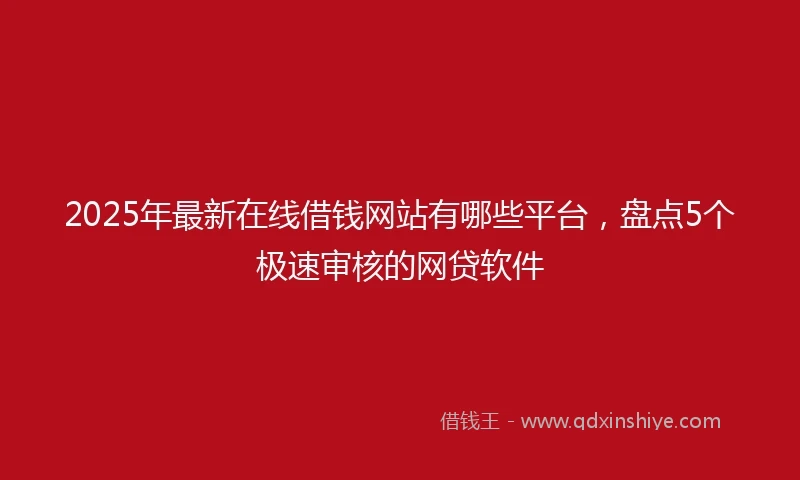 2025年最新在线借钱网站有哪些平台，盘点5个极速审核的网贷软件