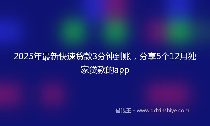 2025年最新快速贷款3分钟到账，分享5个12月独家贷款的app