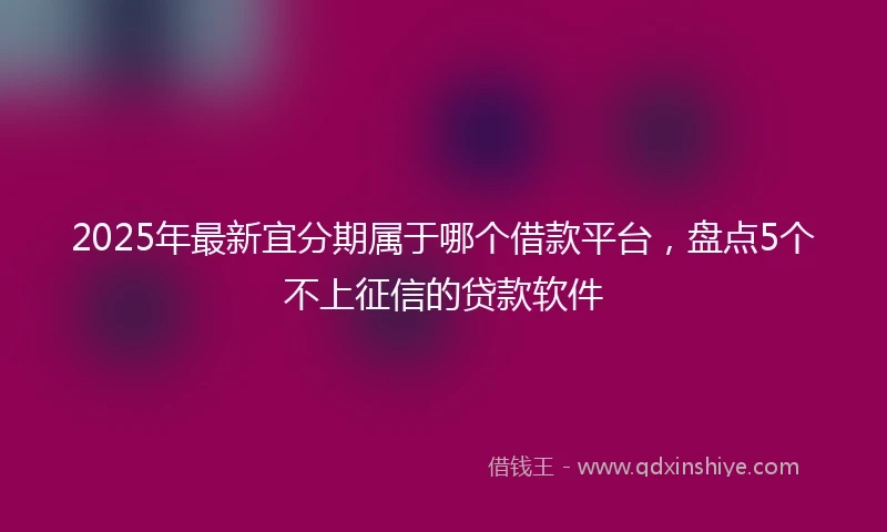 2025年最新宜分期属于哪个借款平台，盘点5个不上征信的贷款软件