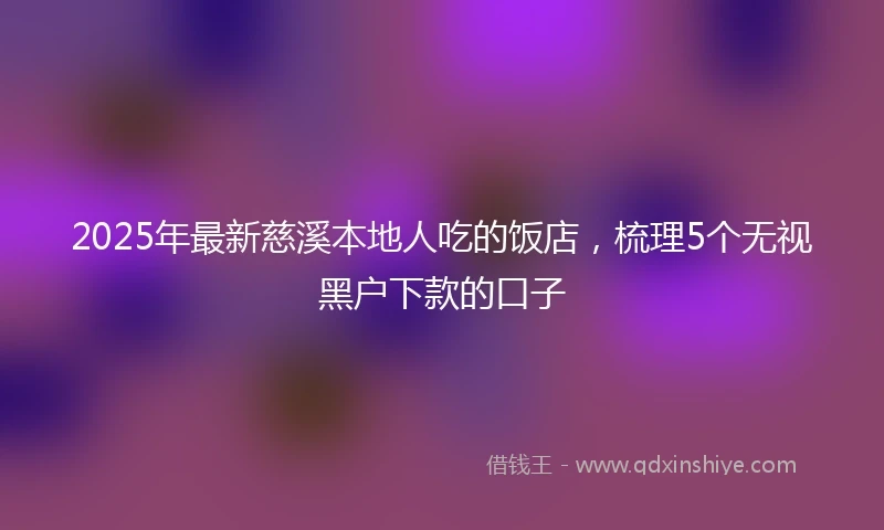 2025年最新慈溪本地人吃的饭店，梳理5个无视黑户下款的口子