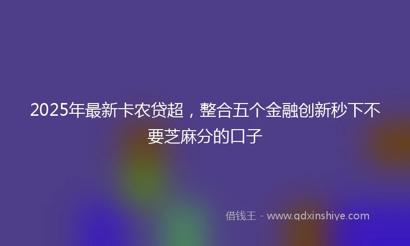 2025年最新卡农贷超，整合五个金融创新秒下不要芝麻分的口子