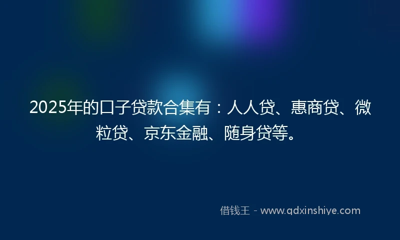 2025年的口子贷款合集有：人人贷、惠商贷、微粒贷、京东金融、随身贷等。