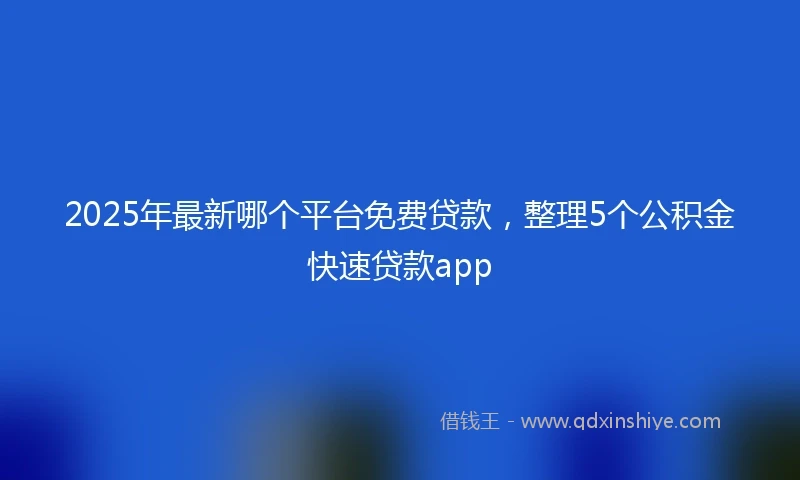 2025年最新哪个平台免费贷款，整理5个公积金快速贷款app