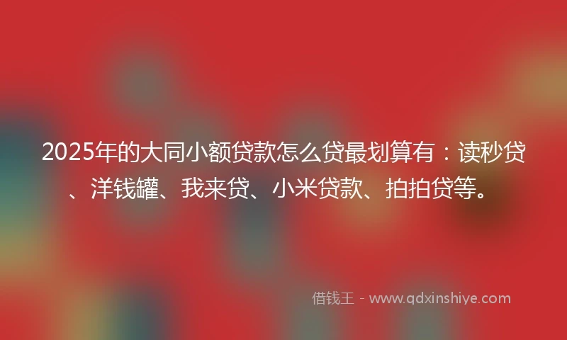 2025年的大同小额贷款怎么贷最划算有：读秒贷、洋钱罐、我来贷、小米贷款、拍拍贷等。