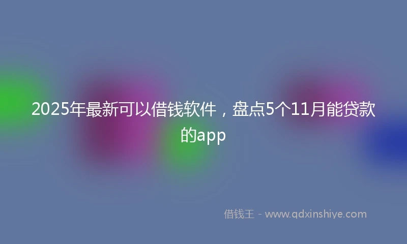 2025年最新可以借钱软件，盘点5个11月能贷款的app