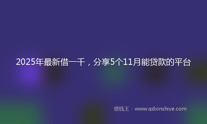 2025年最新借一千，分享5个11月能贷款的平台