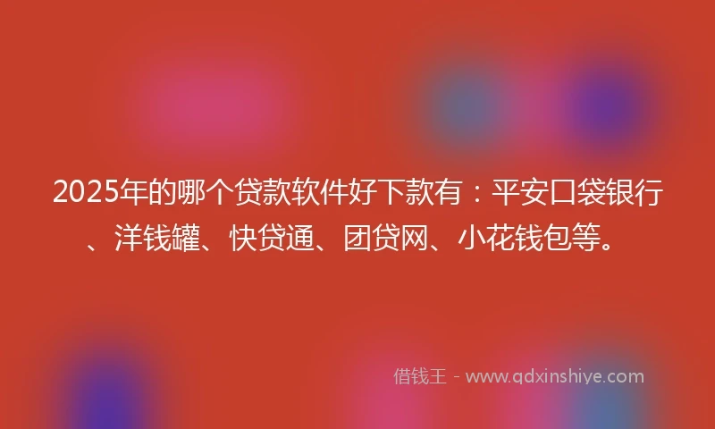 2025年的哪个贷款软件好下款有：平安口袋银行、洋钱罐、快贷通、团贷网、小花钱包等。