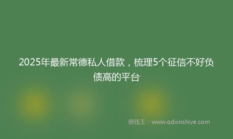 2025年最新常德私人借款，梳理5个征信不好负债高的平台