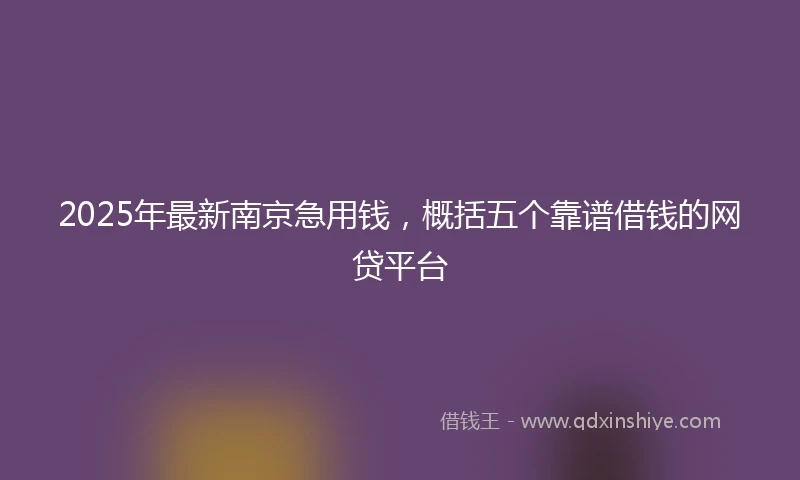 2025年最新南京急用钱，概括五个靠谱借钱的网贷平台