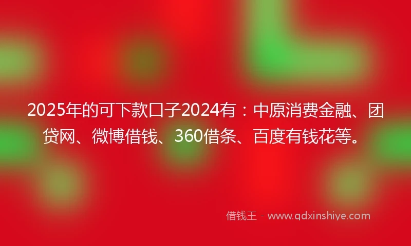 2025年的可下款口子2024有：中原消费金融、团贷网、微博借钱、360借条、百度有钱花等。