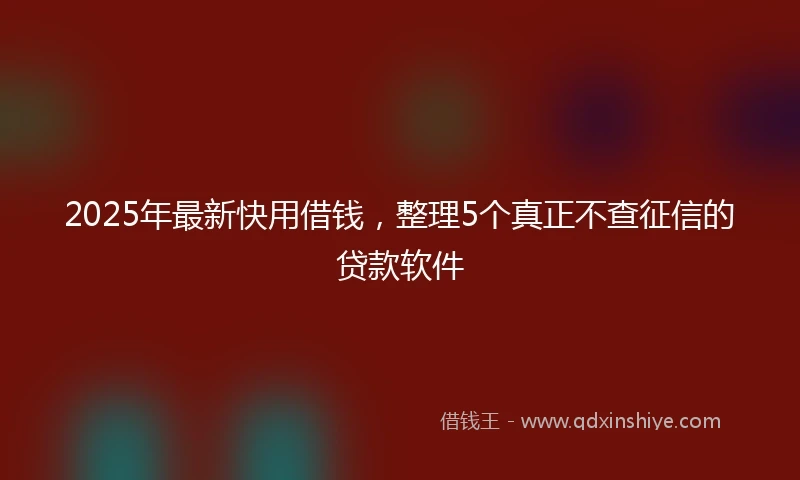 2025年最新快用借钱，整理5个真正不查征信的贷款软件