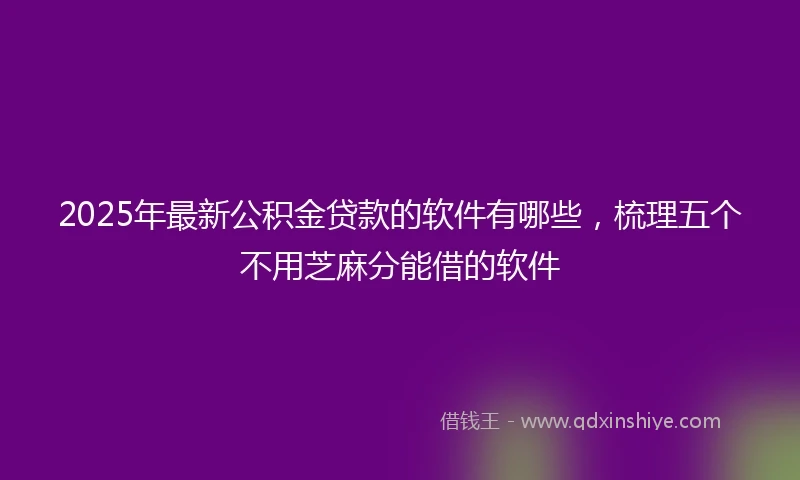 2025年最新公积金贷款的软件有哪些，梳理五个不用芝麻分能借的软件