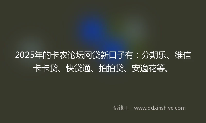 2025年的卡农论坛网贷新口子有：分期乐、维信卡卡贷、快贷通、拍拍贷、安逸花等。