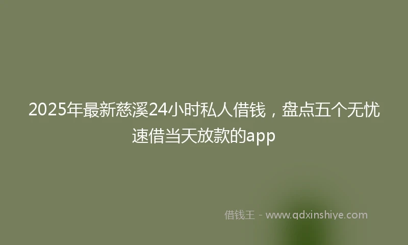 2025年最新慈溪24小时私人借钱，盘点五个无忧速借当天放款的app