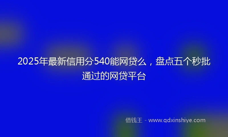 2025年最新信用分540能网贷么，盘点五个秒批通过的网贷平台