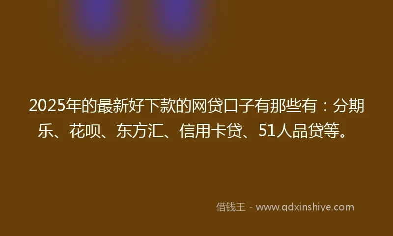 2025年的最新好下款的网贷口子有那些有：分期乐、花呗、东方汇、信用卡贷、51人品贷等。