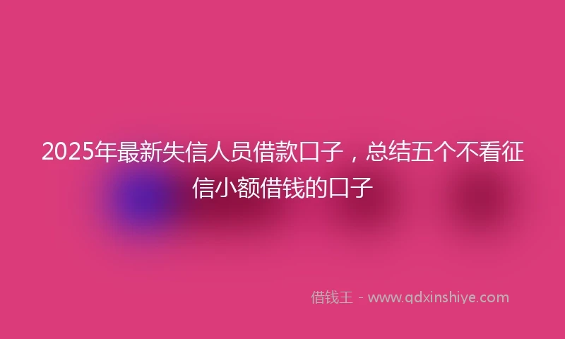 2025年最新失信人员借款口子，总结五个不看征信小额借钱的口子